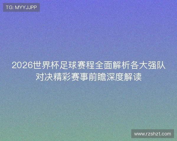 2026世界杯足球赛程全面解析各大强队对决精彩赛事前瞻深度解读 2026世界杯足球赛程全面解析各大强队对决精彩赛事前瞻深度解读